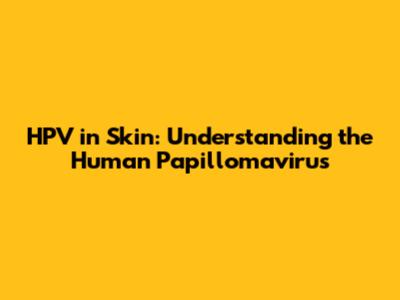 HPV in Skin: Understanding the Human Papillomavirus