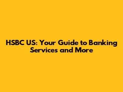 HSBC US: Your Guide to Banking Services and More