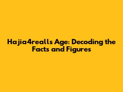 Hajia4reall's Age: Decoding the Facts and Figures