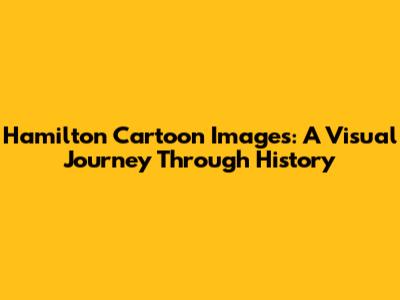 Hamilton Cartoon Images: A Visual Journey Through History