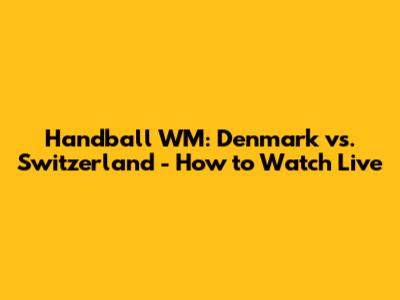 Handball WM: Denmark vs. Switzerland - How to Watch Live
