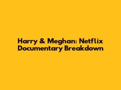 Harry & Meghan: Netflix Documentary Breakdown