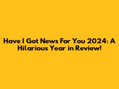 Have I Got News For You 2024: A Hilarious Year in Review!