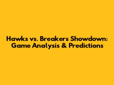 Hawks vs. Breakers Showdown: Game Analysis & Predictions
