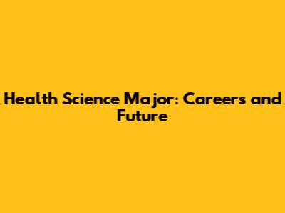 Health Science Major: Careers and Future