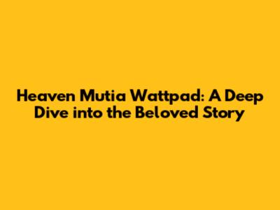 Heaven Mutia Wattpad: A Deep Dive into the Beloved Story