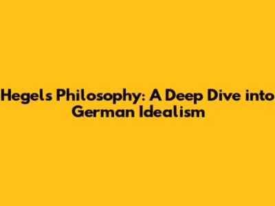 Hegel's Philosophy: A Deep Dive into German Idealism
