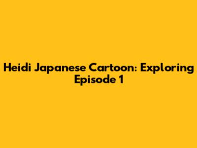 Heidi Japanese Cartoon: Exploring Episode 1
