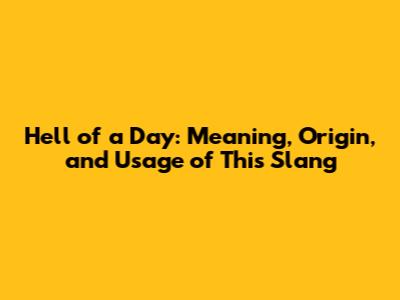 Hell of a Day: Meaning, Origin, and Usage of This Slang