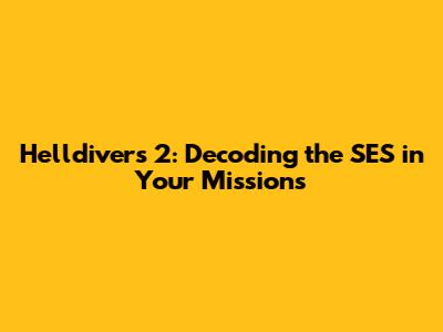 Helldivers 2: Decoding the SES in Your Missions