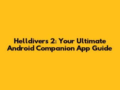 Helldivers 2: Your Ultimate Android Companion App Guide