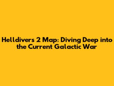 Helldivers 2 Map: Diving Deep into the Current Galactic War