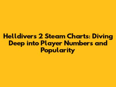 Helldivers 2 Steam Charts: Diving Deep into Player Numbers and Popularity