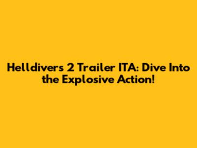 Helldivers 2 Trailer ITA: Dive Into the Explosive Action!