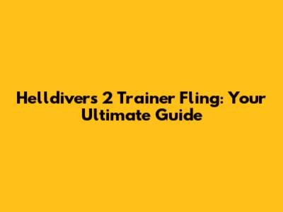 Helldivers 2 Trainer Fling: Your Ultimate Guide