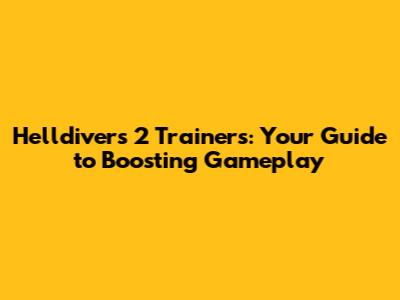 Helldivers 2 Trainers: Your Guide to Boosting Gameplay