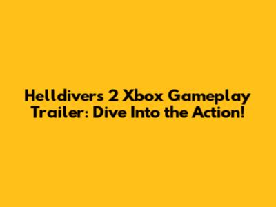 Helldivers 2 Xbox Gameplay Trailer: Dive Into the Action!