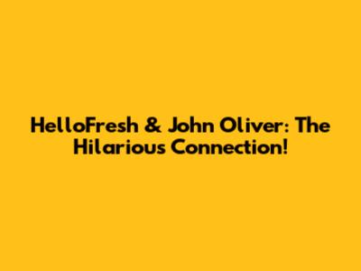 HelloFresh & John Oliver: The Hilarious Connection!
