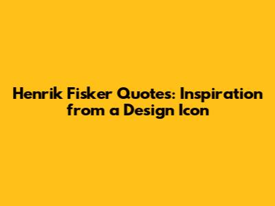 Henrik Fisker Quotes: Inspiration from a Design Icon