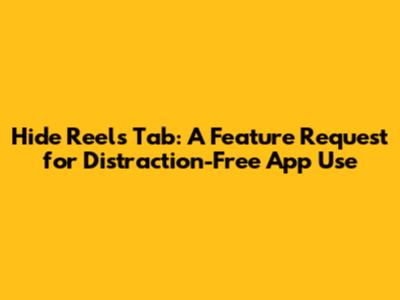 Hide Reels Tab: A Feature Request for Distraction-Free App Use
