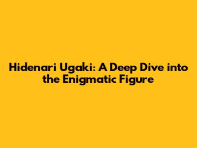 Hidenari Ugaki: A Deep Dive into the Enigmatic Figure