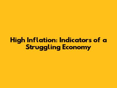 High Inflation: Indicators of a Struggling Economy