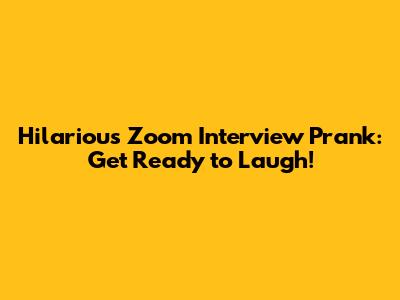 Hilarious Zoom Interview Prank: Get Ready to Laugh!