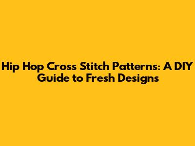 Hip Hop Cross Stitch Patterns: A DIY Guide to Fresh Designs