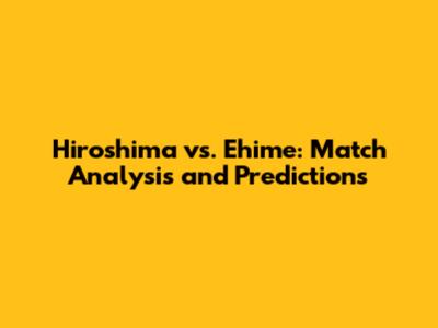 Hiroshima vs. Ehime: Match Analysis and Predictions