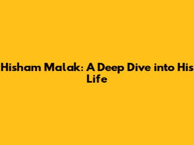 Hisham Malak: A Deep Dive into His Life