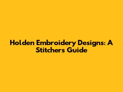 Holden Embroidery Designs: A Stitcher's Guide