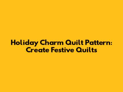 Holiday Charm Quilt Pattern: Create Festive Quilts