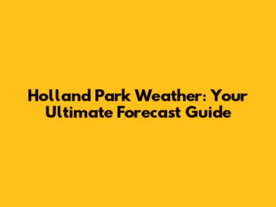 Holland Park Weather: Your Ultimate Forecast Guide