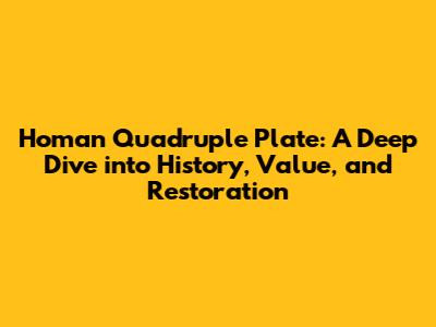 Homan Quadruple Plate: A Deep Dive into History, Value, and Restoration