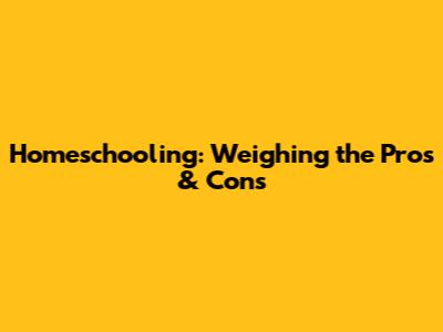 Homeschooling: Weighing the Pros & Cons