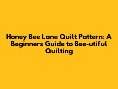 Honey Bee Lane Quilt Pattern: A Beginner's Guide to Bee-utiful Quilting
