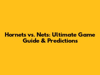 Hornets vs. Nets: Ultimate Game Guide & Predictions