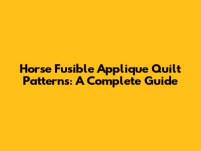 Horse Fusible Applique Quilt Patterns: A Complete Guide