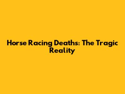 Horse Racing Deaths: The Tragic Reality