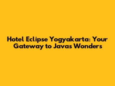 Hotel Eclipse Yogyakarta: Your Gateway to Java's Wonders