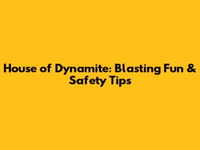 House of Dynamite: Blasting Fun & Safety Tips