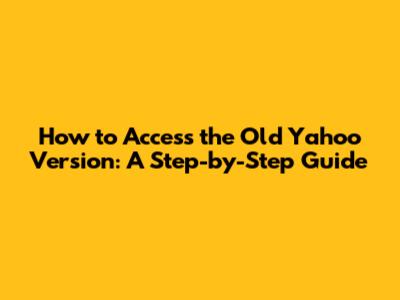 How to Access the Old Yahoo Version: A Step-by-Step Guide