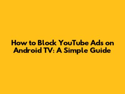 How to Block YouTube Ads on Android TV: A Simple Guide