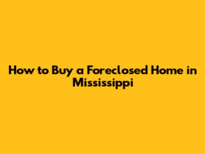 How to Buy a Foreclosed Home in Mississippi
