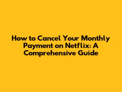 How to Cancel Your Monthly Payment on Netflix: A Comprehensive Guide