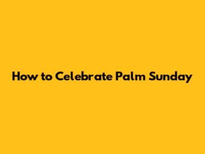 How to Celebrate Palm Sunday
