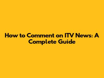 How to Comment on ITV News: A Complete Guide