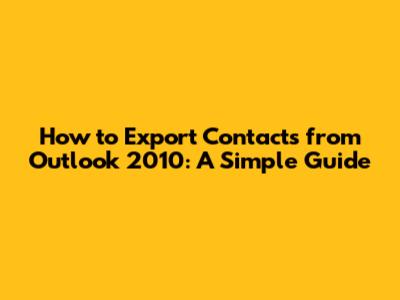 How to Export Contacts from Outlook 2010: A Simple Guide