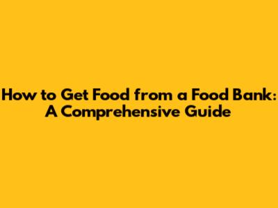 How to Get Food from a Food Bank: A Comprehensive Guide