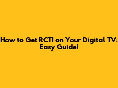 How to Get RCTI on Your Digital TV: Easy Guide!